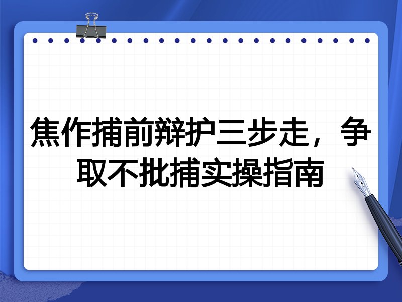 焦作捕前辩护三步走，争取不批捕实操指南