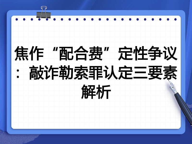 焦作“配合费”定性争议:敲诈勒索罪认定三要素解析