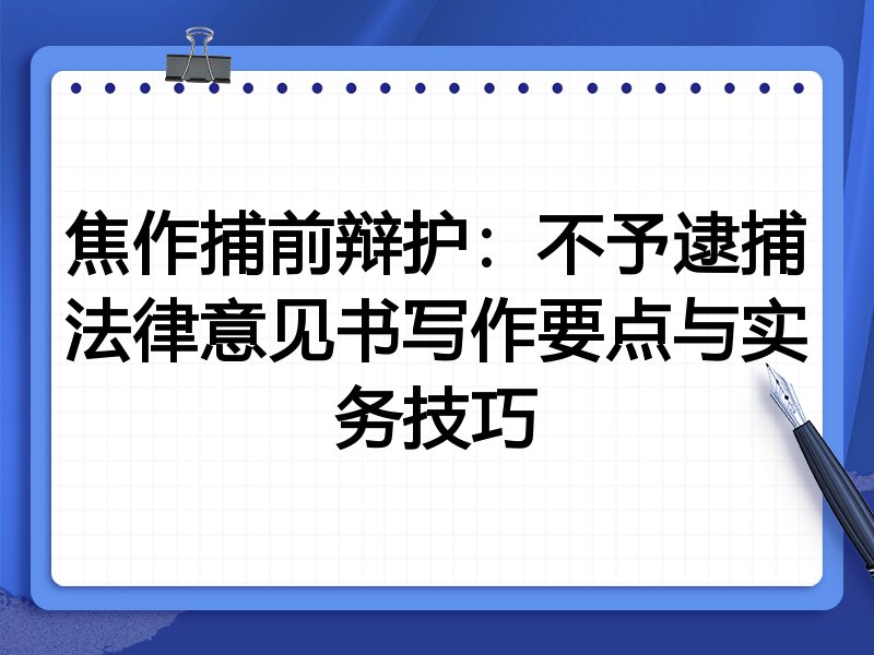 焦作捕前辩护:不予逮捕法律意见书写作要点与实务技巧