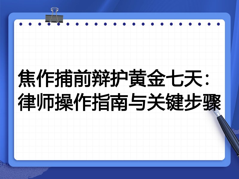 焦作捕前辩护黄金七天:律师操作指南与关键步骤
