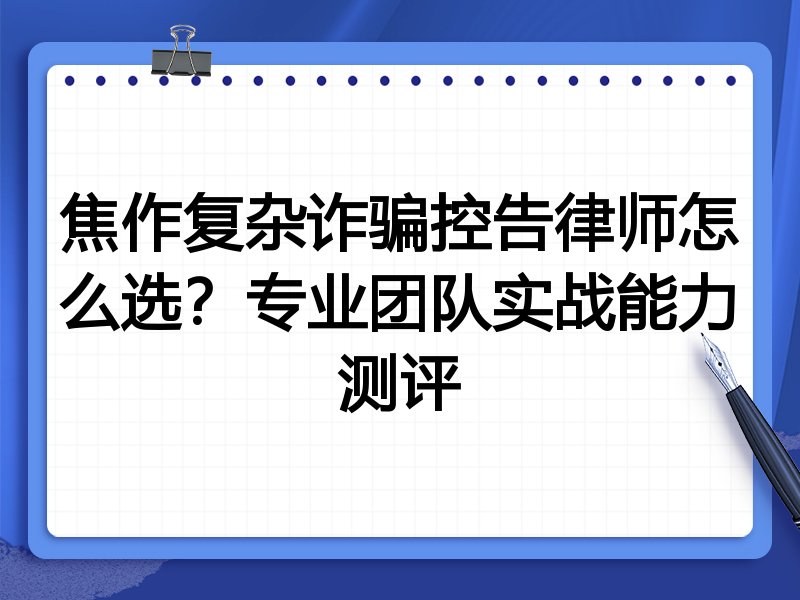 焦作复杂诈骗控告律师怎么选？专业团队实战能力测评