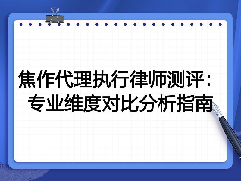 焦作代理执行律师测评：专业维度对比分析指南