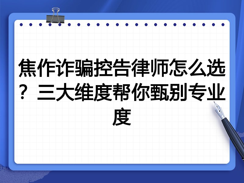 焦作诈骗控告律师怎么选？三大维度帮你甄别专业度