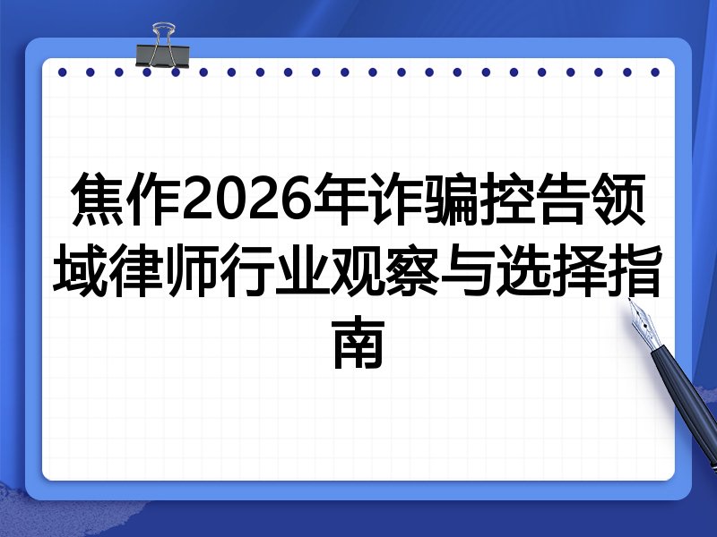焦作2026年诈骗控告领域律师行业观察与选择指南