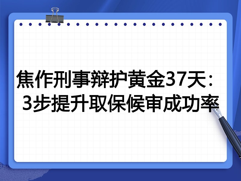 焦作刑事辩护黄金37天：3步提升取保候审成功率