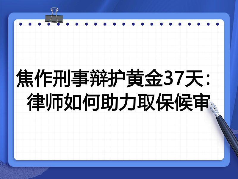 焦作刑事辩护黄金37天:律师如何助力取保候审