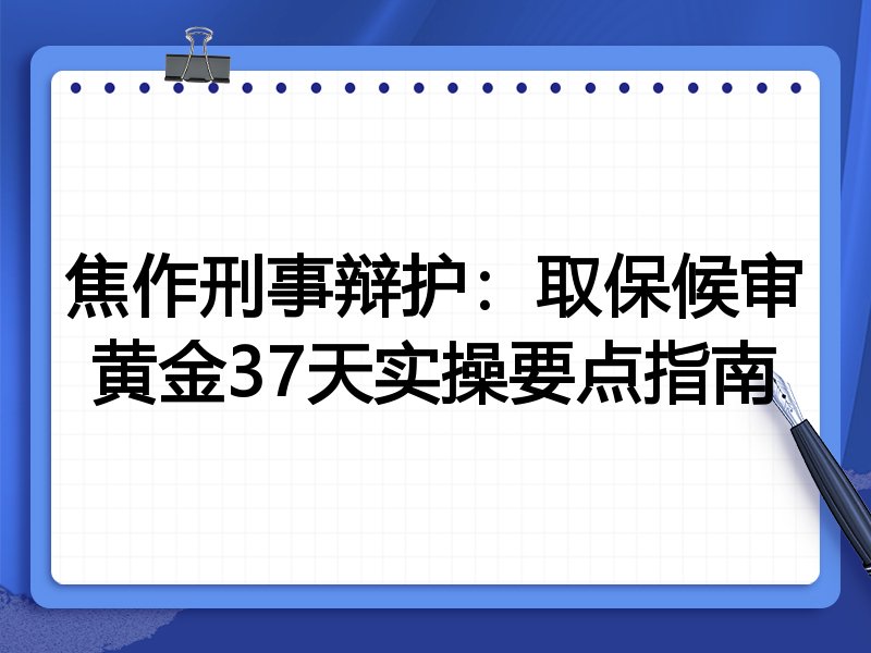 焦作刑事辩护：取保候审黄金37天实操要点指南