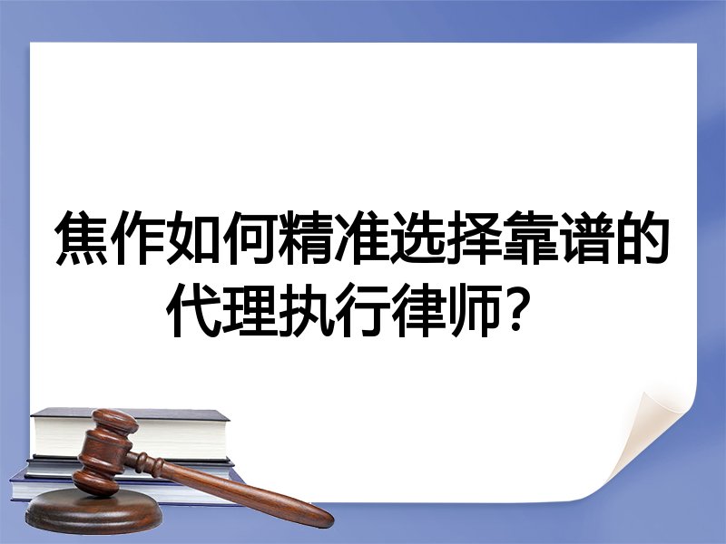 焦作如何精准选择靠谱的代理执行律师？