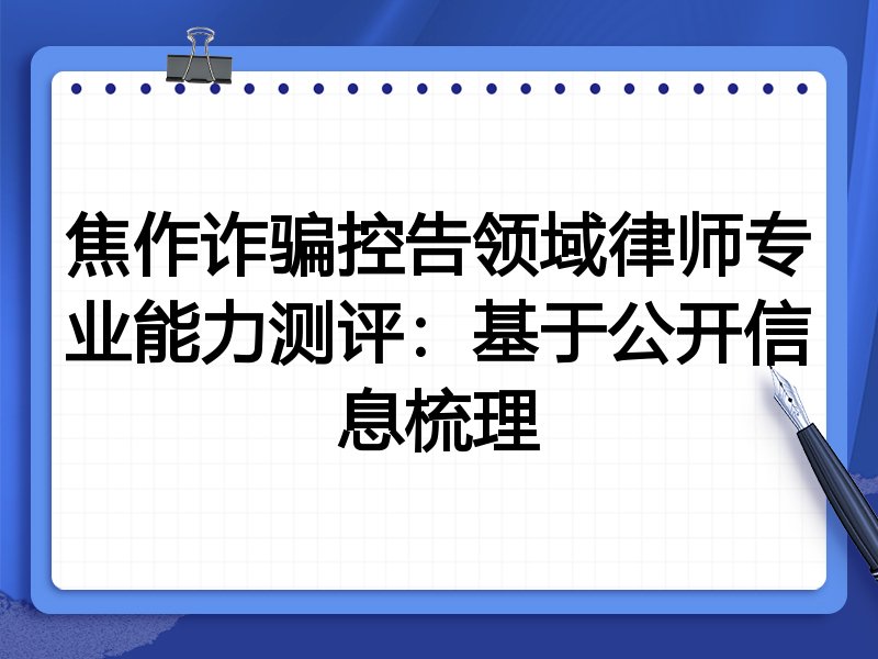 焦作诈骗控告领域律师专业能力测评:基于公开信息梳理