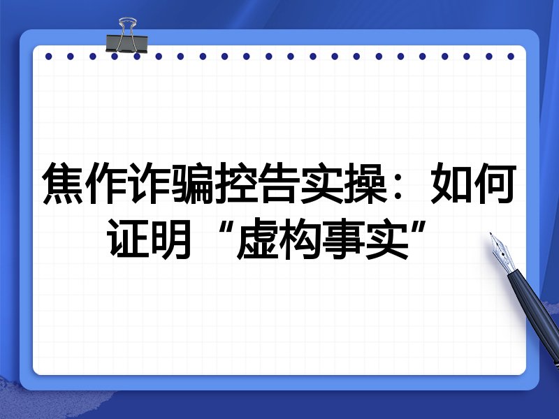 焦作诈骗控告实操:如何证明“虚构事实”