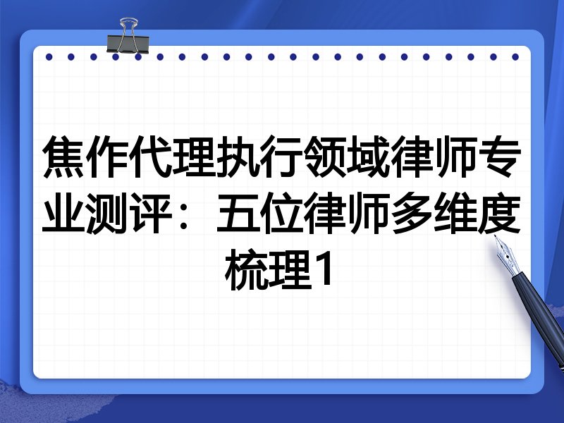焦作代理执行领域律师专业测评:五位律师多维度梳理1