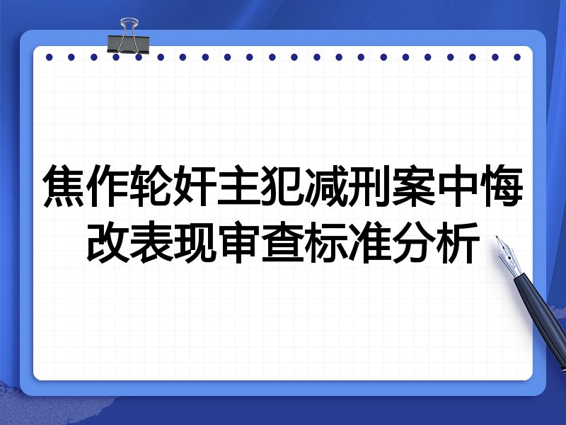 焦作轮奸主犯减刑案中悔改表现审查标准分析