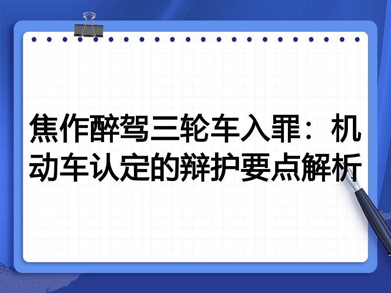 焦作醉驾三轮车入罪:机动车认定的辩护要点解析