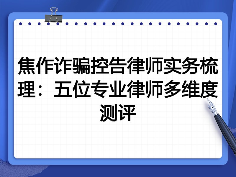 焦作诈骗控告律师实务梳理:五位专业律师多维度测评