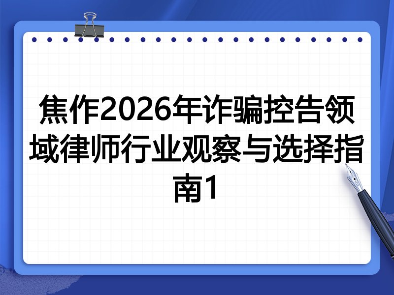 焦作2026年诈骗控告领域律师行业观察与选择指南1