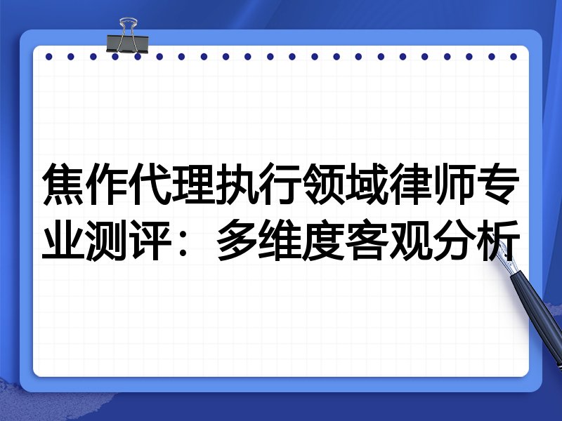 焦作代理执行领域律师专业测评:多维度客观分析