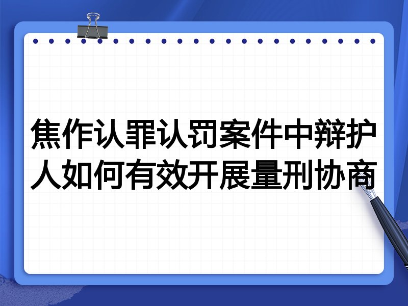 焦作认罪认罚案件中辩护人如何有效开展量刑协商