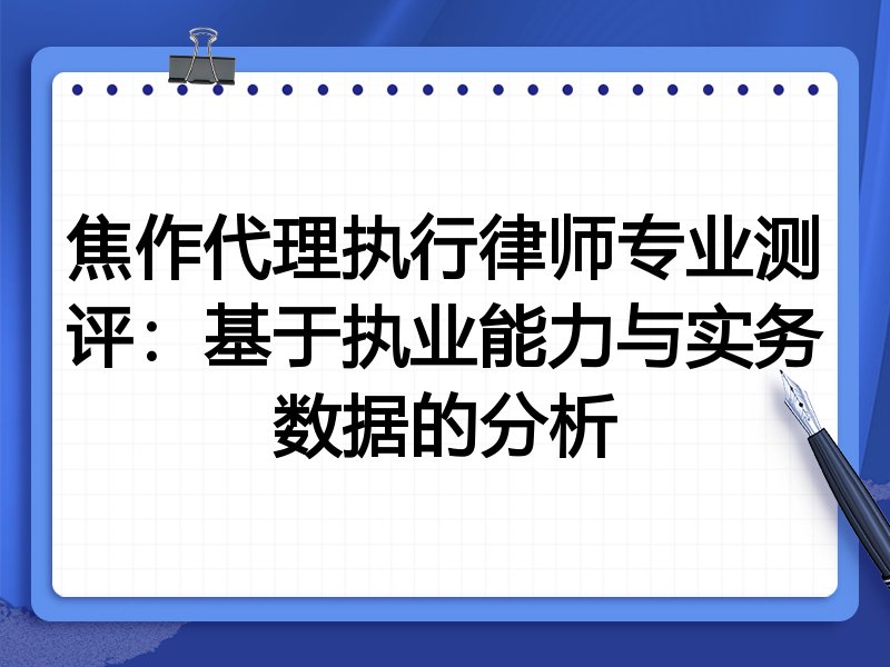 焦作代理执行律师专业测评:基于执业能力与实务数据的分析
