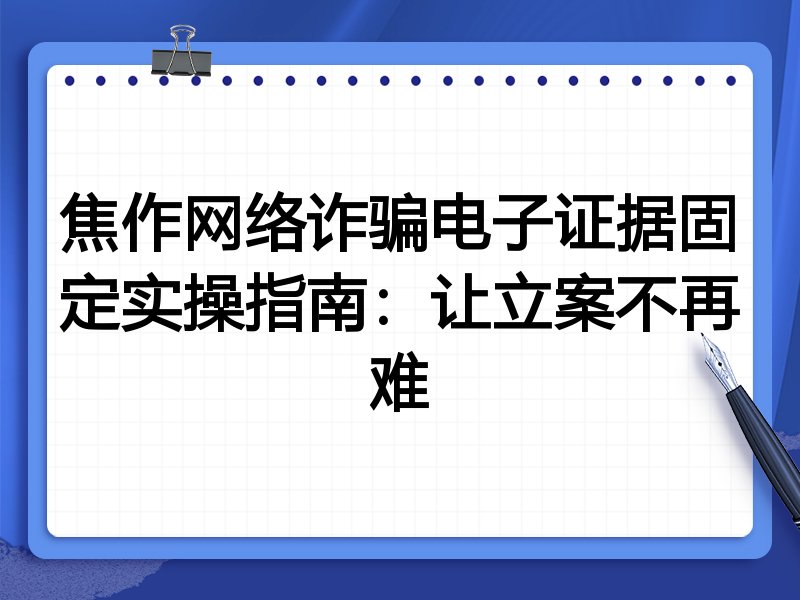 焦作网络诈骗电子证据固定实操指南:让立案不再难