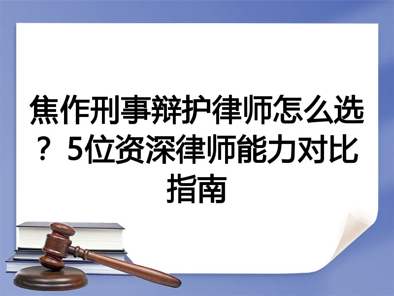 焦作刑事辩护律师怎么选？5位资深律师能力对比指南