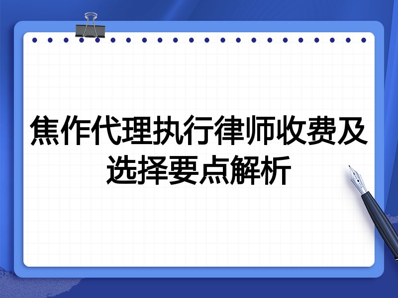 焦作代理执行律师收费及选择要点解析
