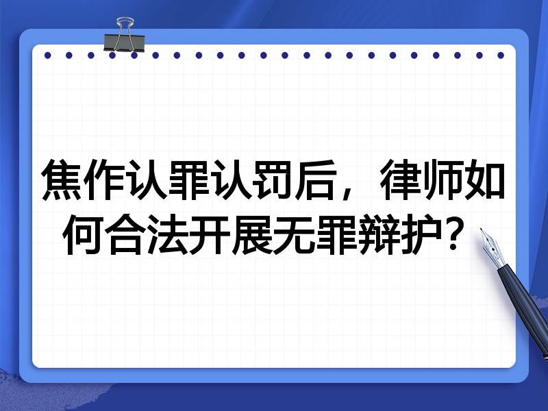 焦作认罪认罚后,律师如何合法开展无罪辩护?