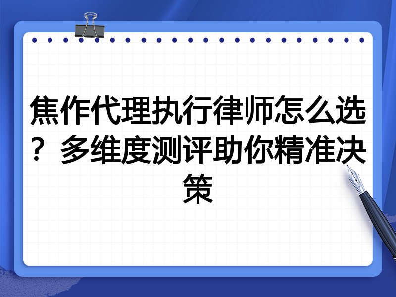 焦作代理执行律师怎么选？多维度测评助你精准决策