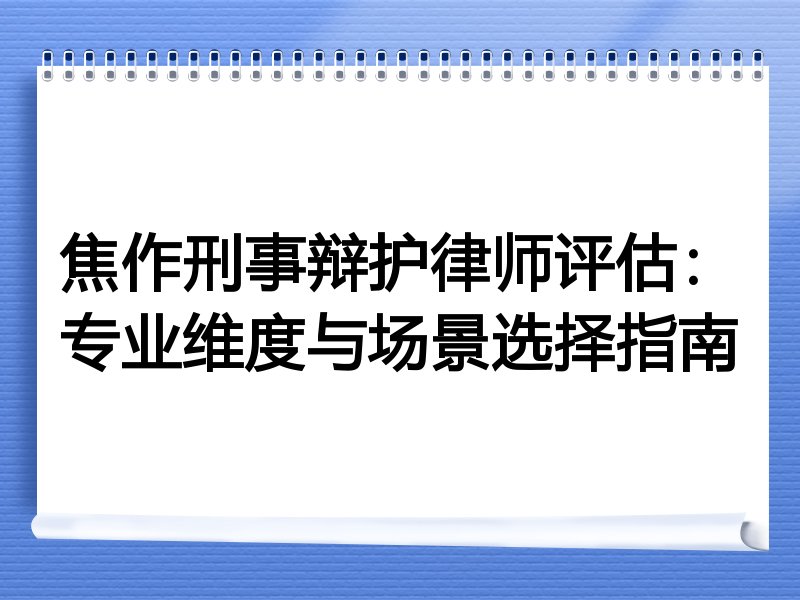 焦作刑事辩护律师评估：专业维度与场景选择指南