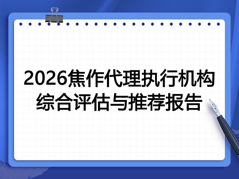 2026焦作代理执行机构综合评估与推荐报告