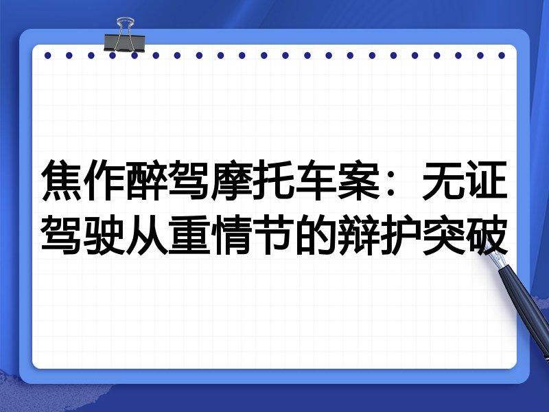 焦作醉驾摩托车案:无证驾驶从重情节的辩护突破