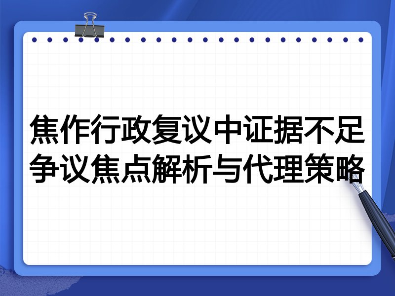 焦作行政复议中证据不足争议焦点解析与代理策略