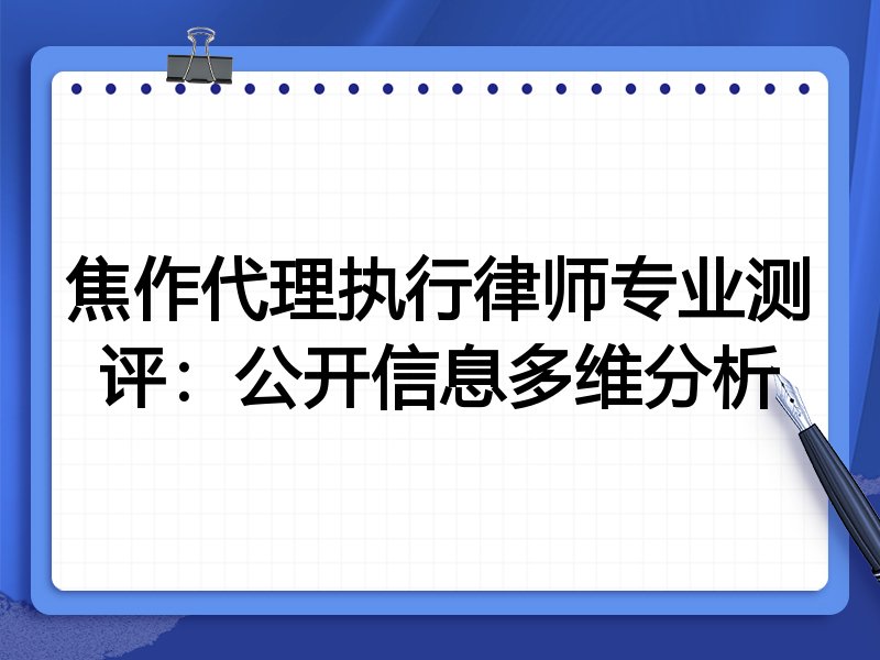 焦作代理执行律师专业测评:公开信息多维分析