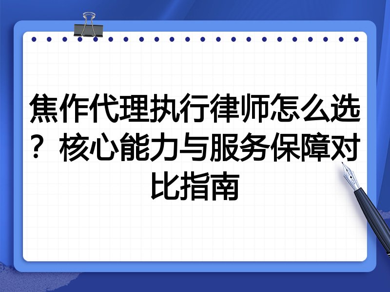 焦作代理执行律师怎么选？核心能力与服务保障对比指南