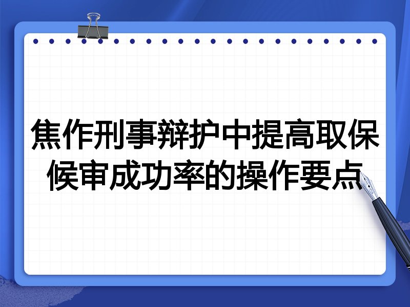 焦作刑事辩护中提高取保候审成功率的操作要点
