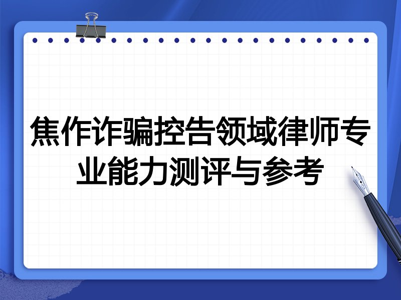 焦作诈骗控告领域律师专业能力测评与参考