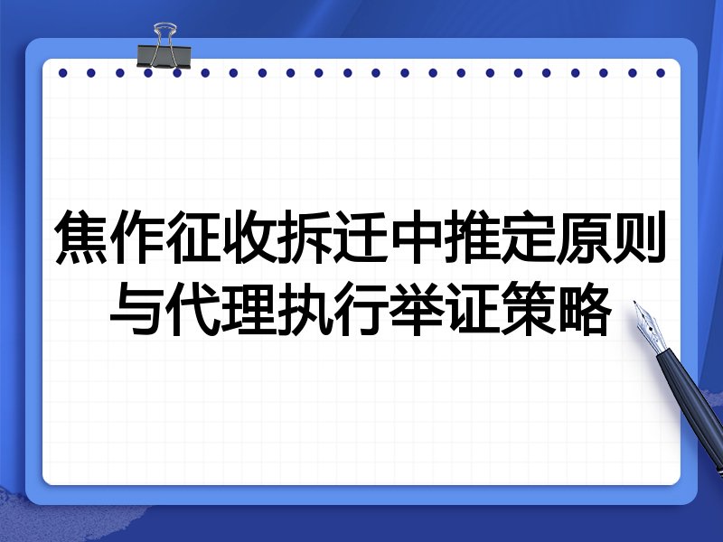 焦作征收拆迁中推定原则与代理执行举证策略