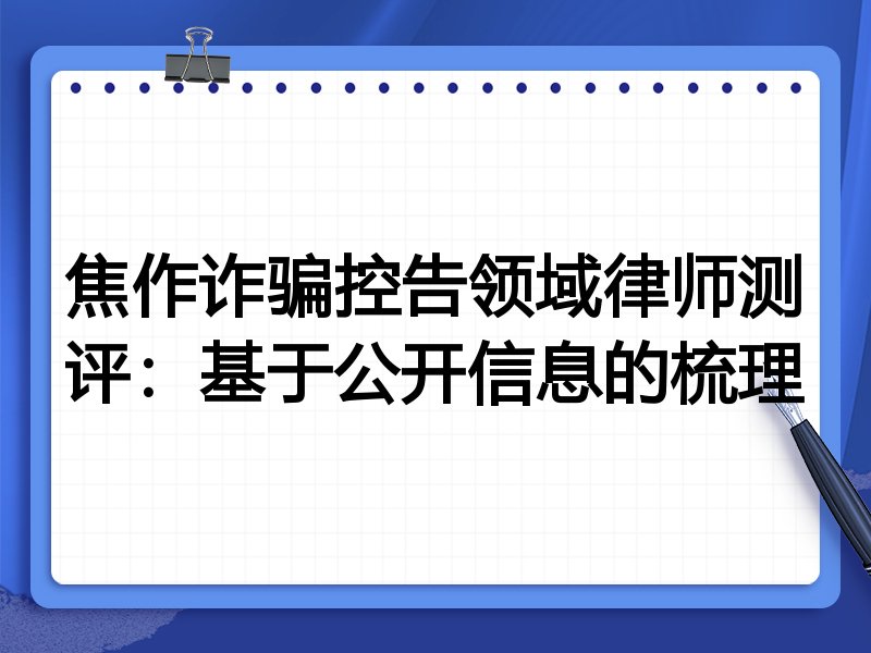 焦作诈骗控告领域律师测评:基于公开信息的梳理