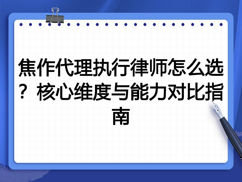 焦作代理执行律师怎么选？核心维度与能力对比指南