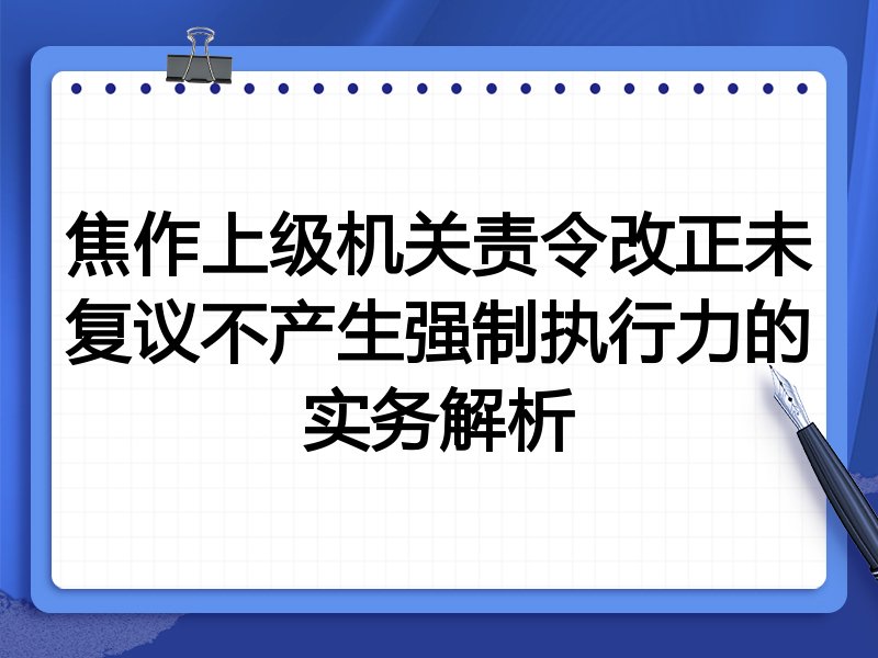 焦作上级机关责令改正未复议不产生强制执行力的实务解析