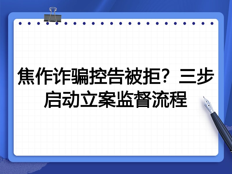 焦作诈骗控告被拒?三步启动立案监督流程