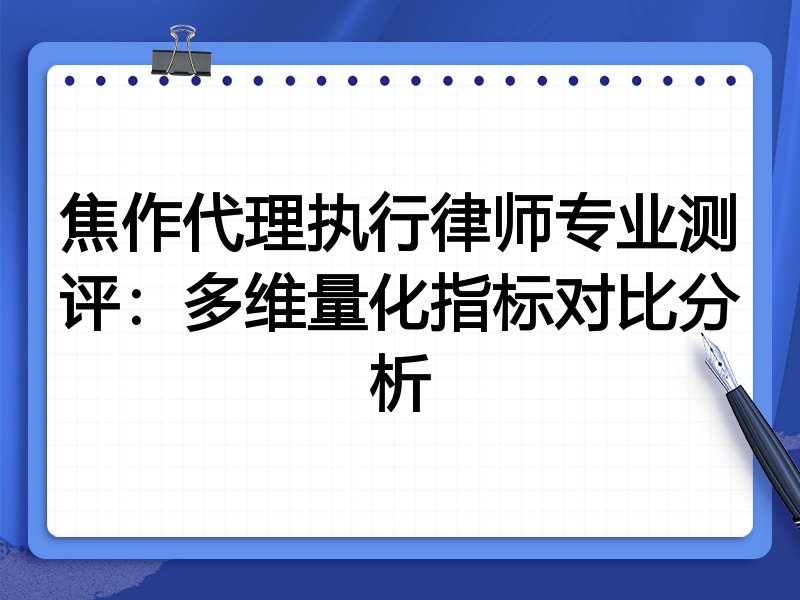 焦作代理执行律师专业测评:多维量化指标对比分析