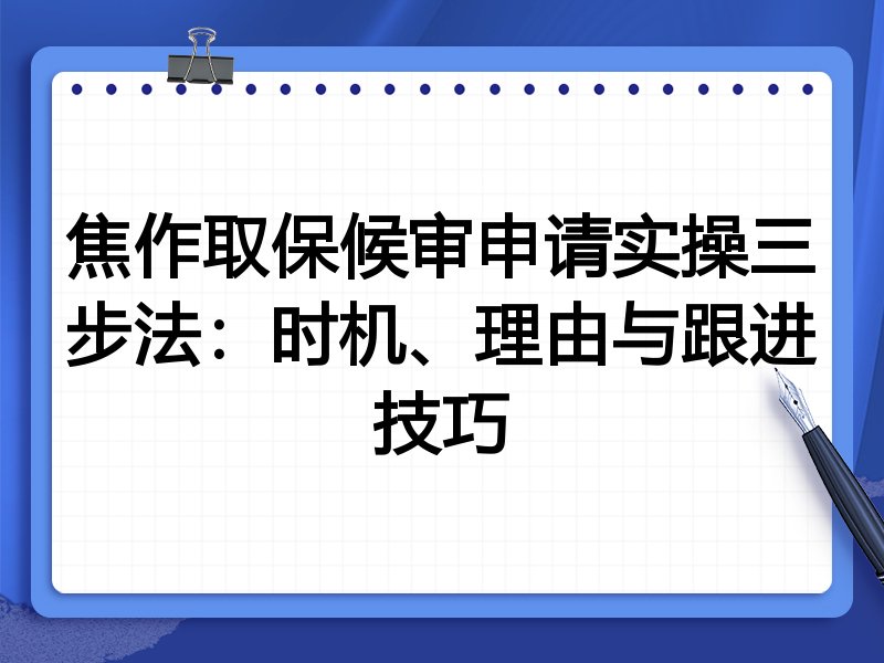 焦作取保候审申请实操三步法:时机、理由与跟进技巧