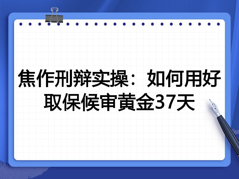 焦作刑辩实操:如何用好取保候审黄金37天