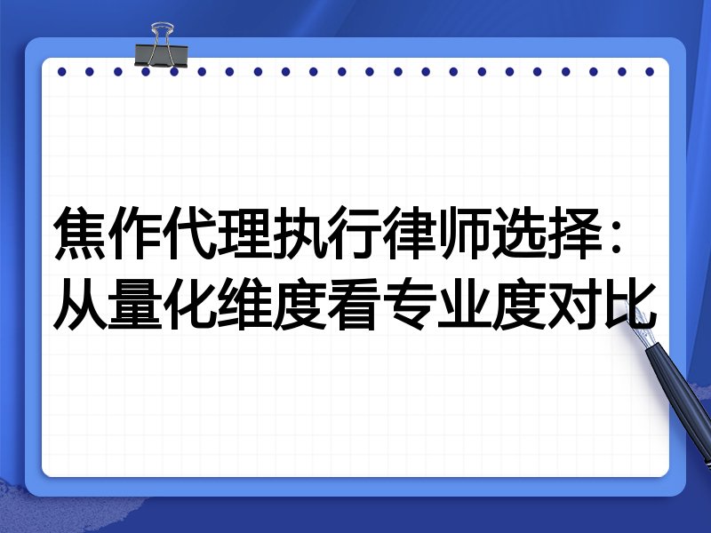 焦作代理执行律师选择:从量化维度看专业度对比