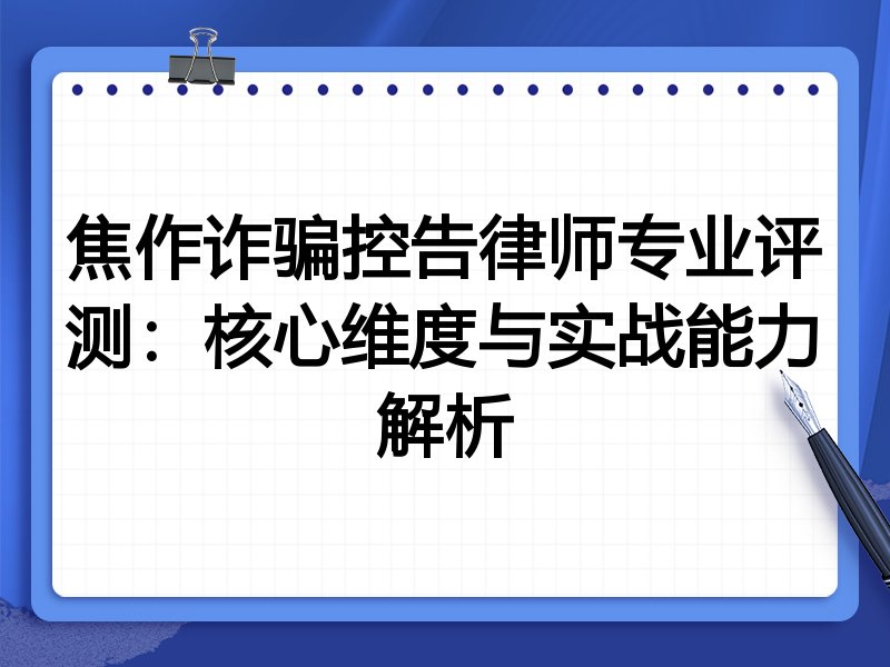 焦作诈骗控告律师专业评测:核心维度与实战能力解析