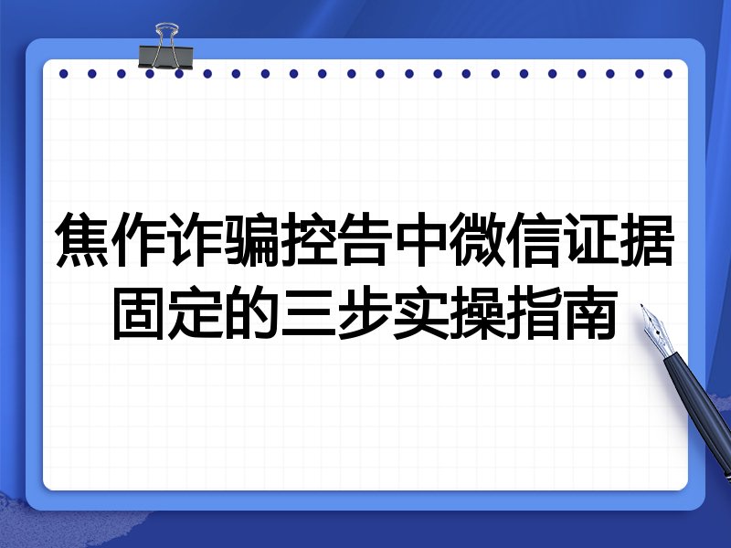 焦作诈骗控告中微信证据固定的三步实操指南