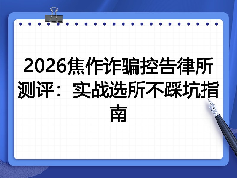 2026焦作诈骗控告律所测评:实战选所不踩坑指南
