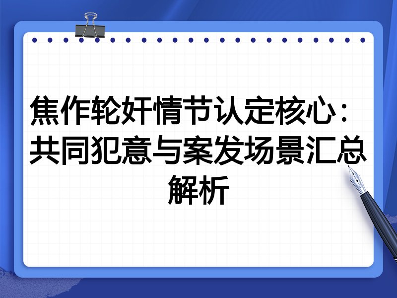 焦作轮奸情节认定核心：共同犯意与案发场景汇总解析