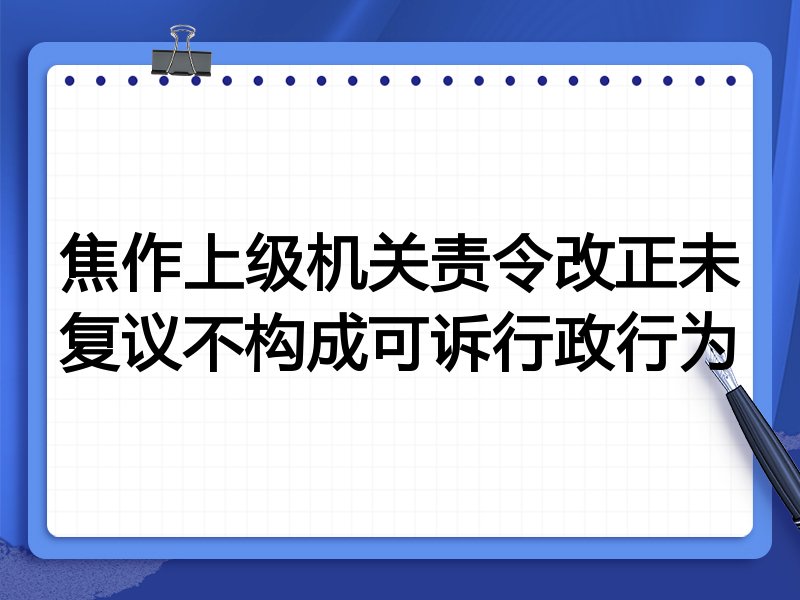 焦作上级机关责令改正未复议不构成可诉行政行为