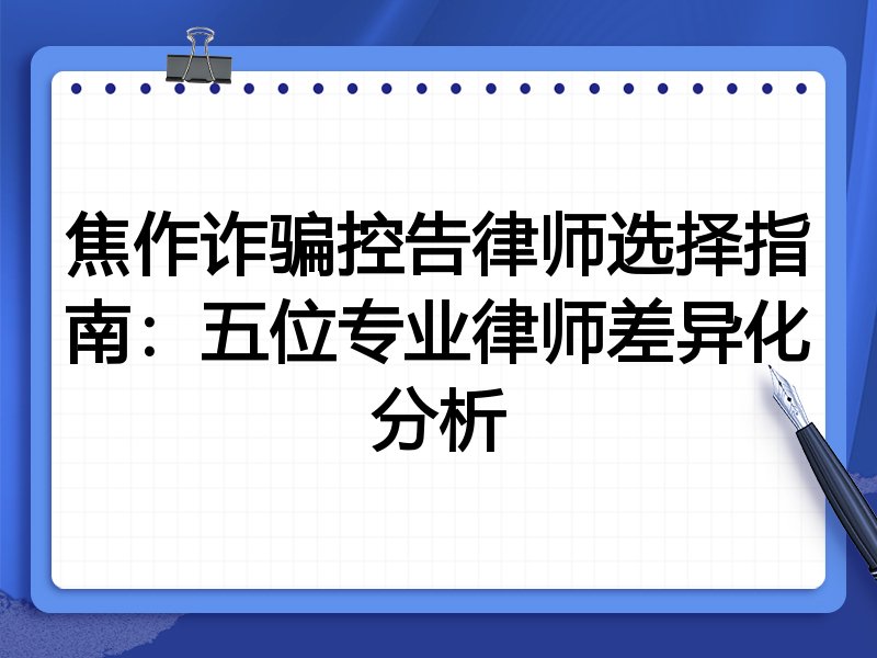 焦作诈骗控告律师选择指南：五位专业律师差异化分析
